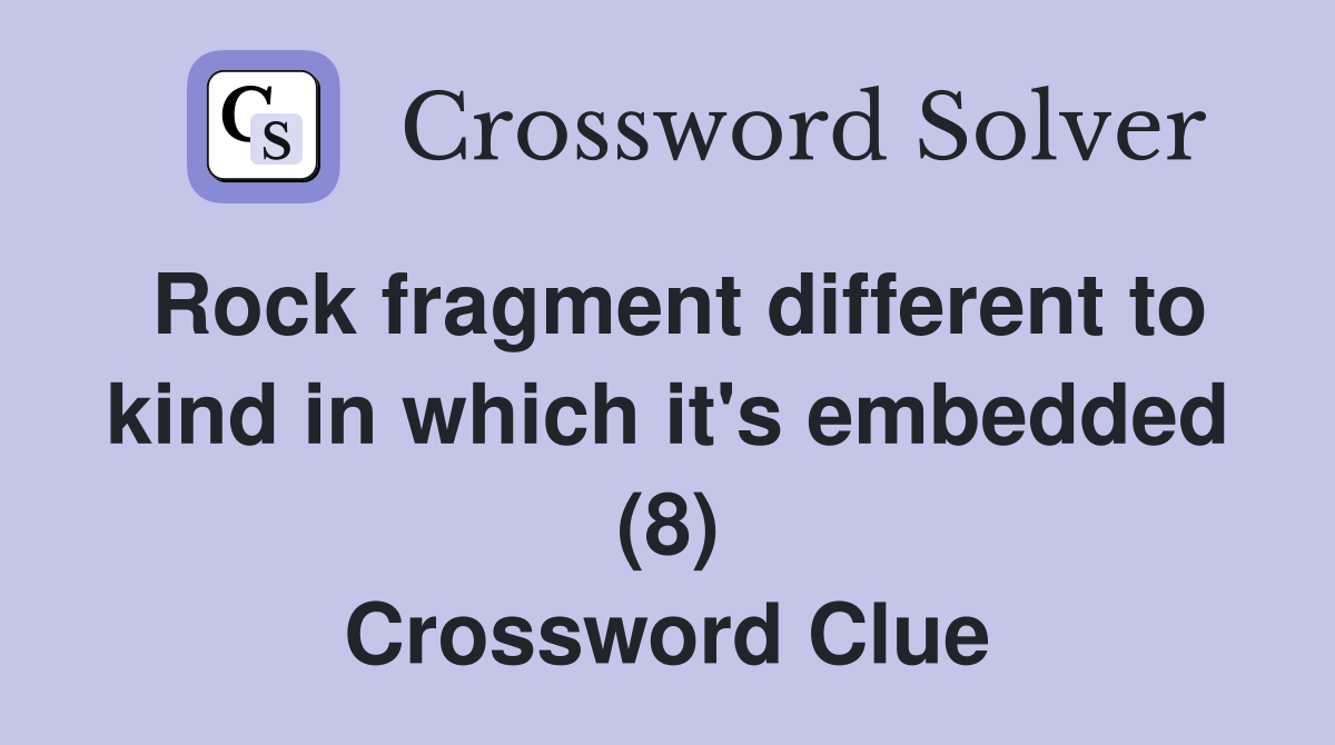 Rock fragment different to kind in which it's embedded (8) Crossword Clue