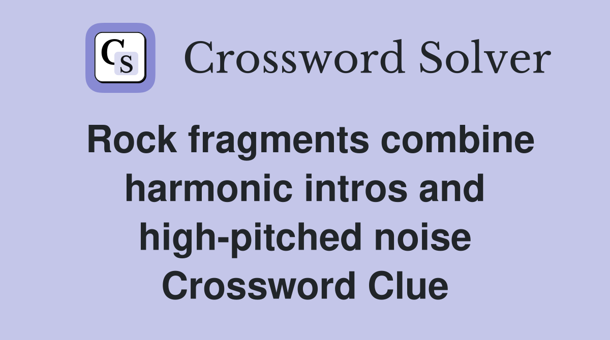 Rock fragments combine harmonic intros and high-pitched noise Crossword Clue
