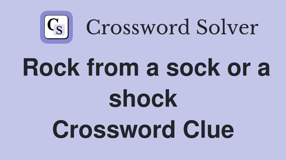 Rock from a sock or a shock Crossword Clue