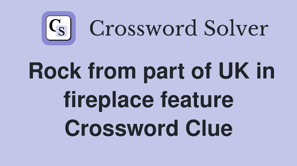Rock from part of UK in fireplace feature Crossword Clue