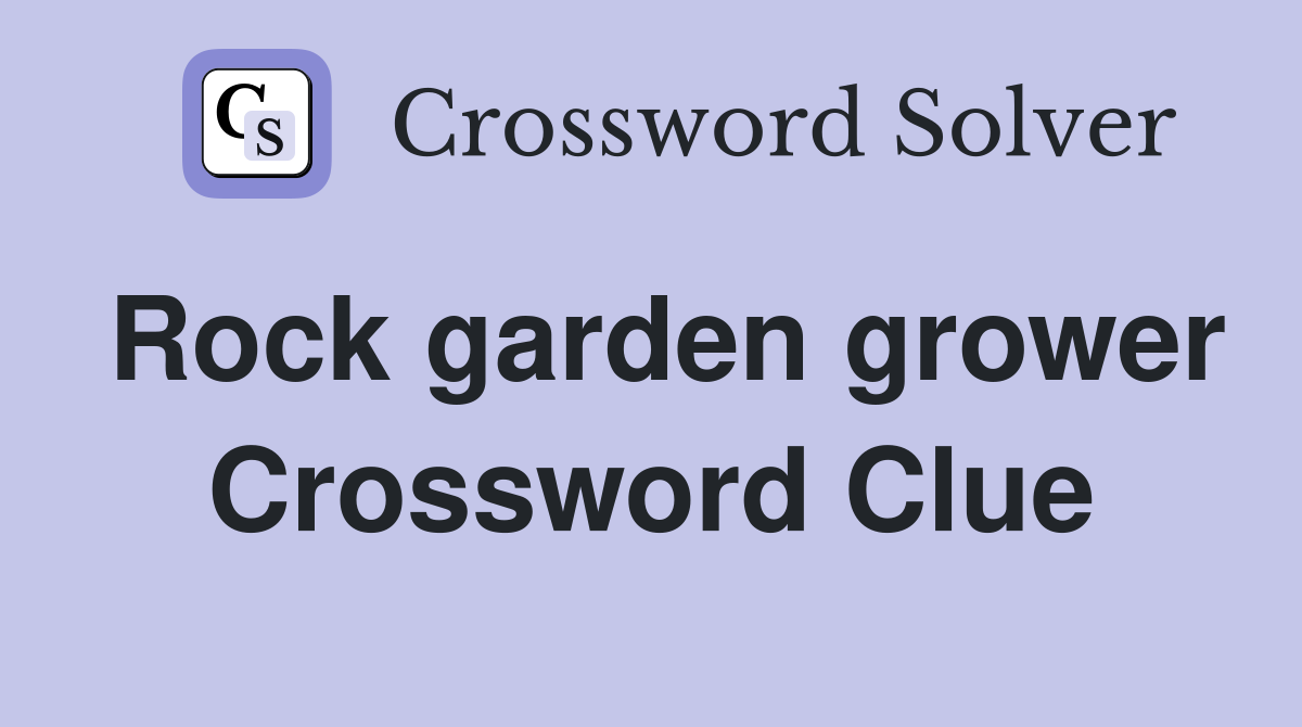 Rock garden grower Crossword Clue