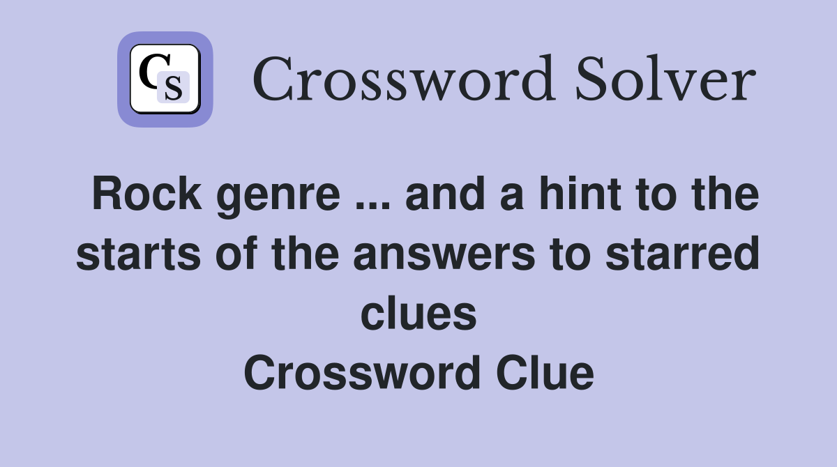 Rock genre ... and a hint to the starts of the answers to starred clues Crossword Clue