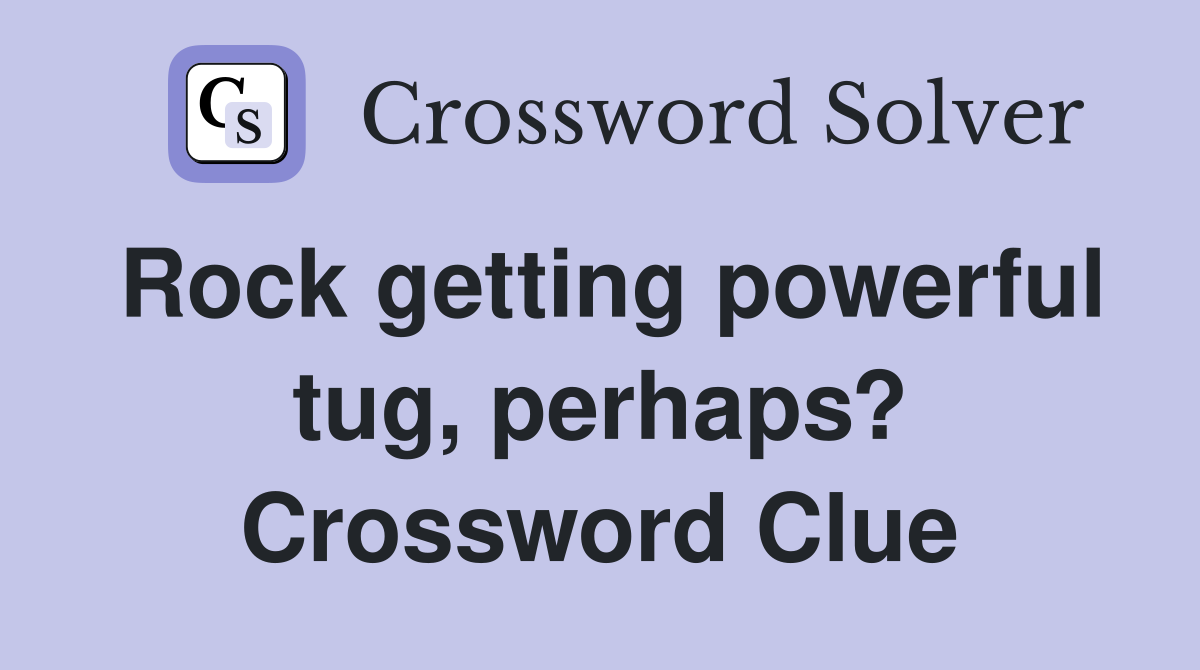 Rock getting powerful tug, perhaps? Crossword Clue