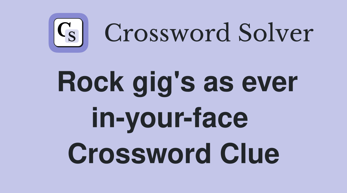Rock gig's as ever in-your-face  Crossword Clue