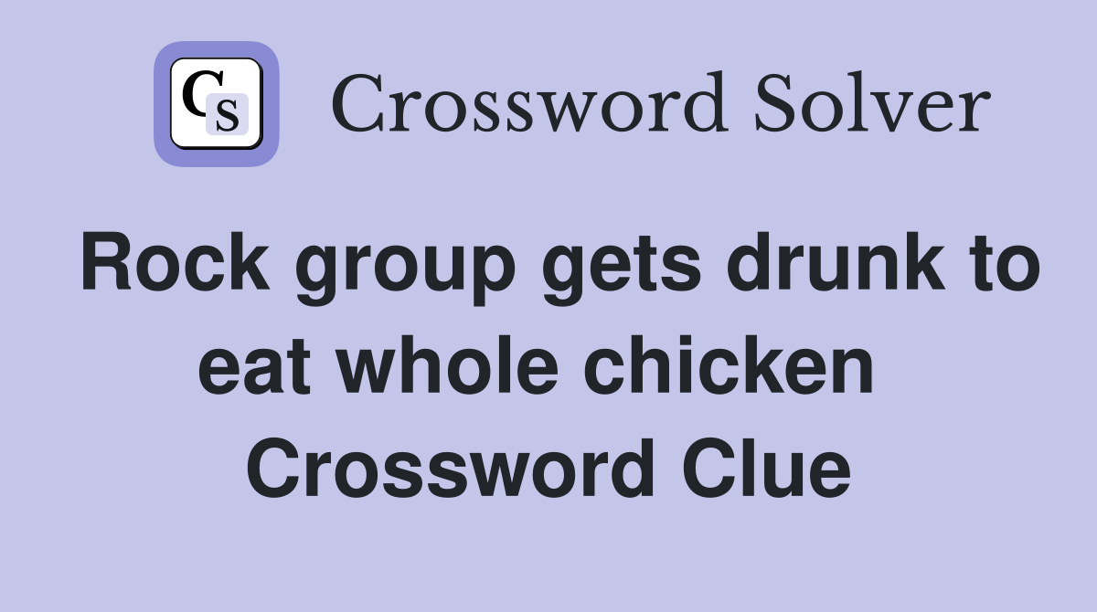 Rock group gets drunk to eat whole chicken  Crossword Clue
