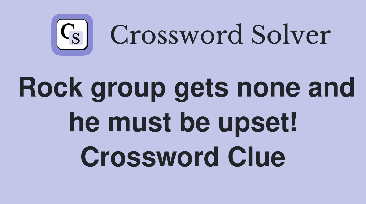 Rock group gets none and he must be upset! Crossword Clue