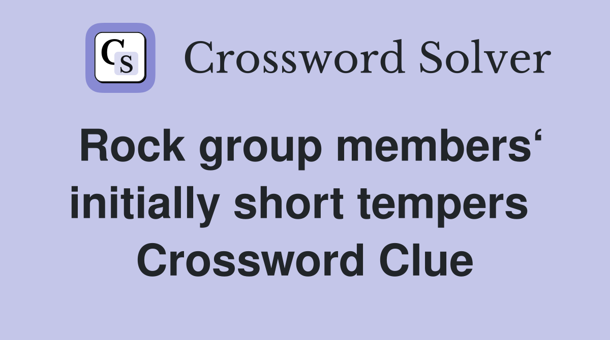 Rock group members‘ initially short tempers  Crossword Clue