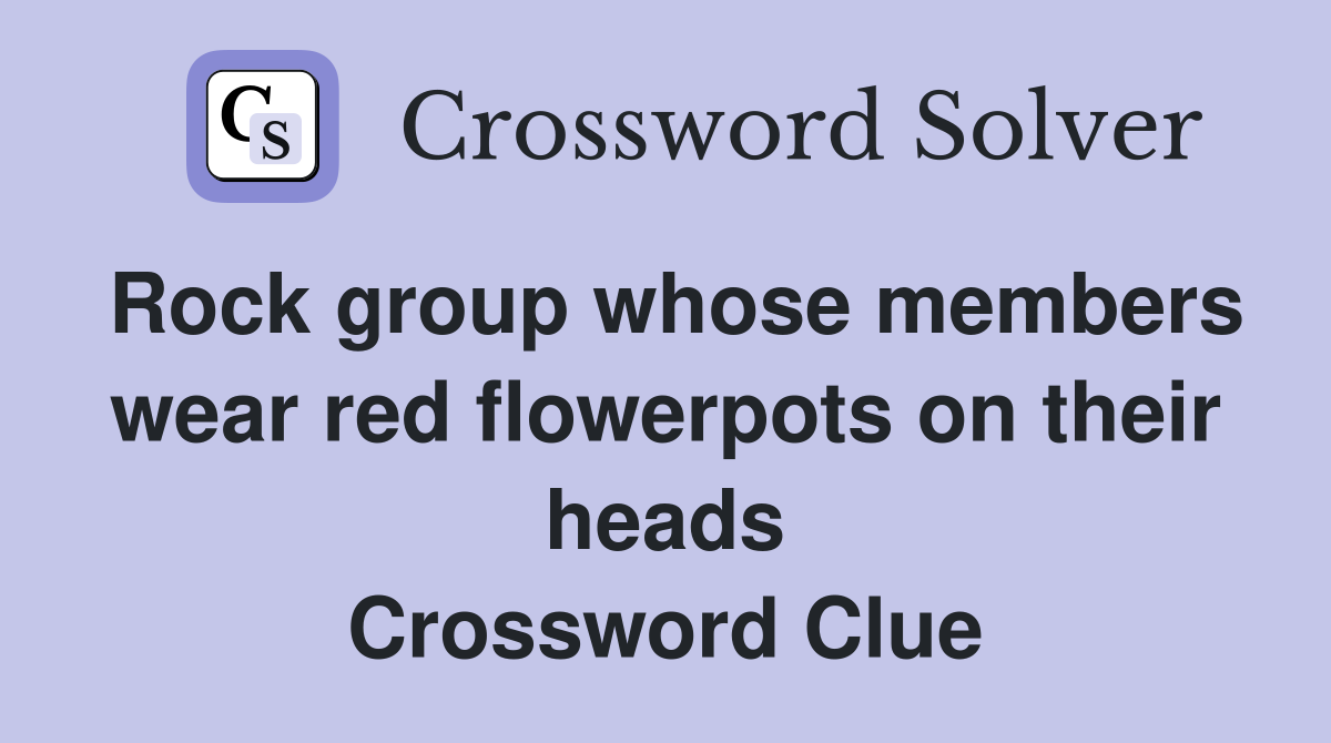 Rock group whose members wear red flowerpots on their heads Crossword Clue