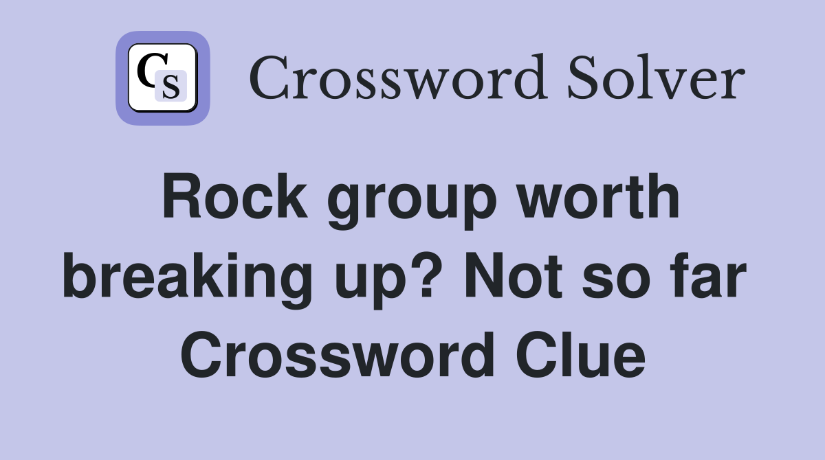 Rock group worth breaking up? Not so far  Crossword Clue
