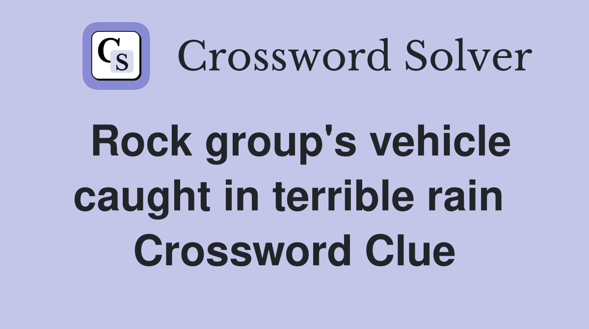 Rock group's vehicle caught in terrible rain  Crossword Clue