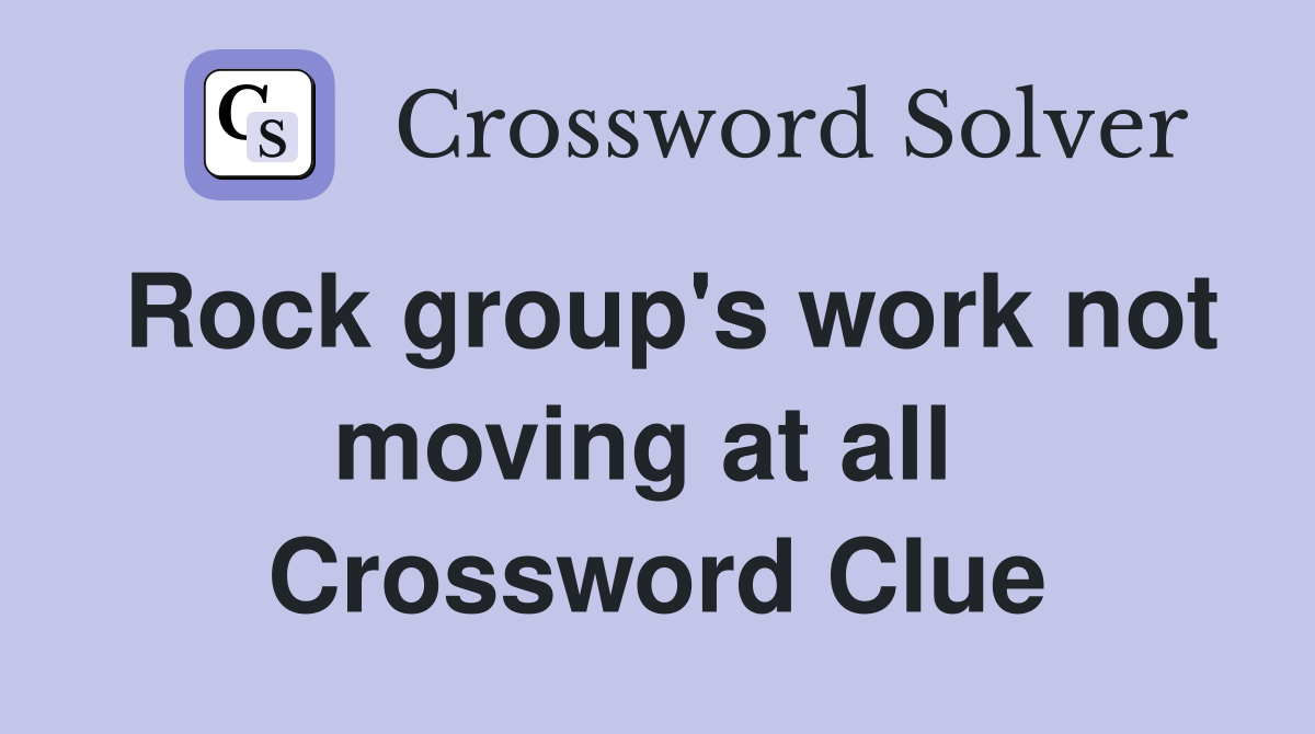 Rock group's work not moving at all  Crossword Clue