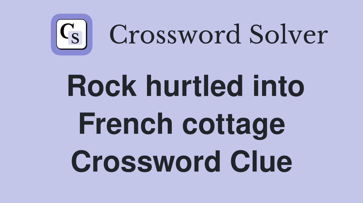 Rock hurtled into French cottage Crossword Clue