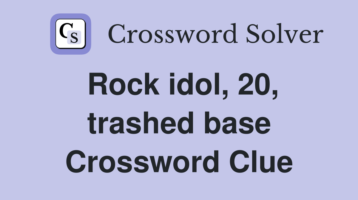 Rock idol, 20, trashed base Crossword Clue