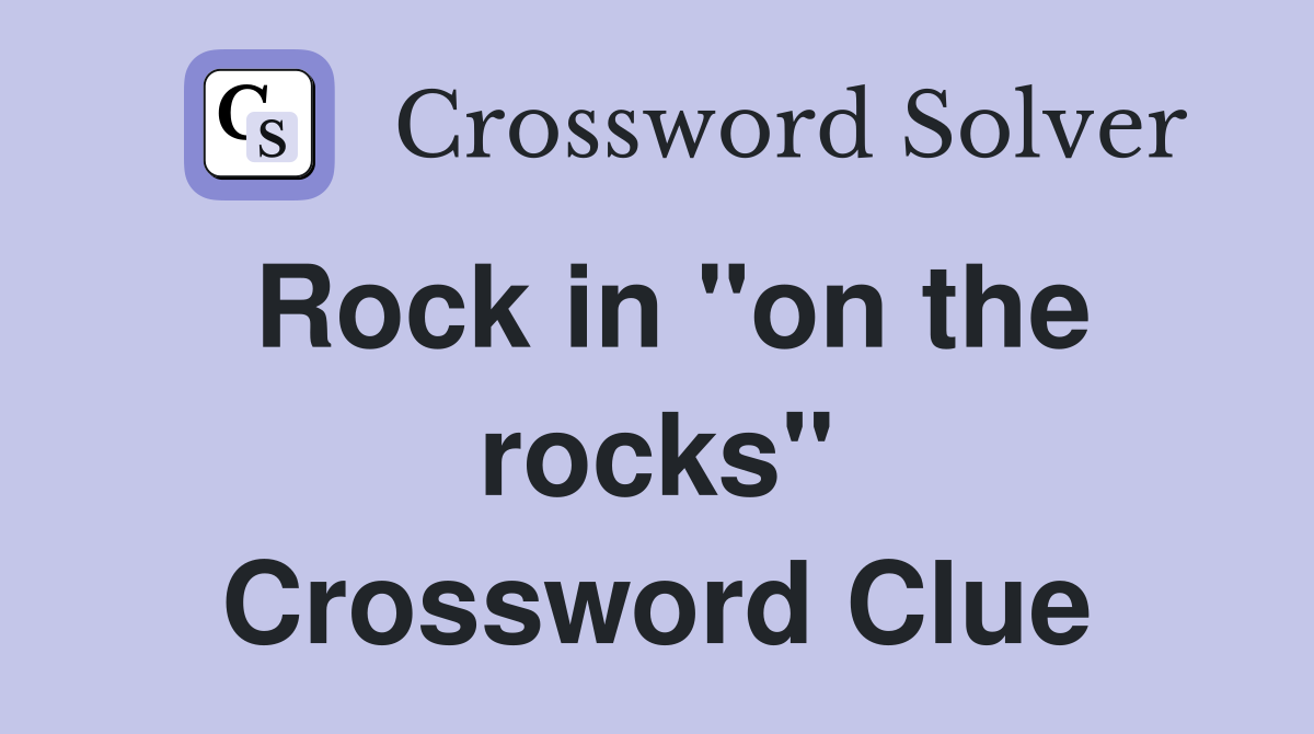 Rock in "on the rocks" Crossword Clue