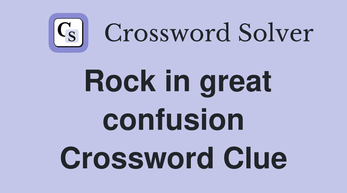 Rock in great confusion Crossword Clue