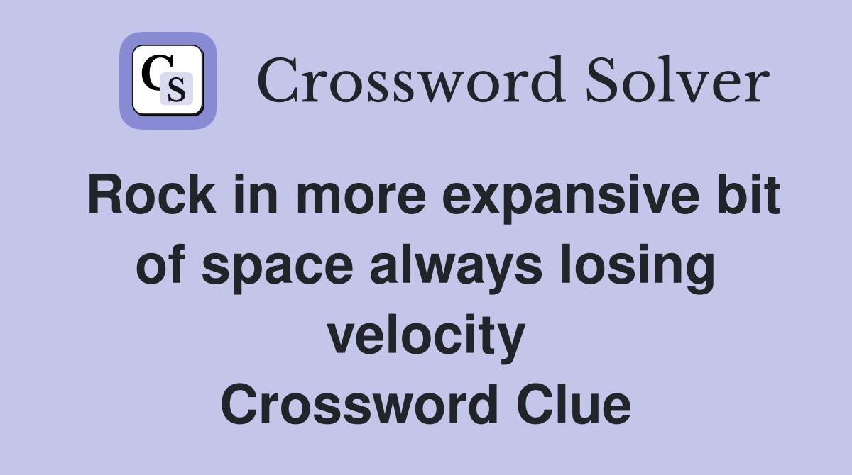 Rock in more expansive bit of space always losing velocity Crossword Clue