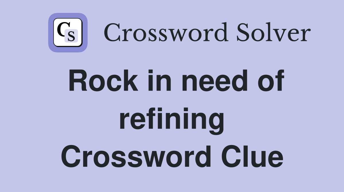 Rock in need of refining Crossword Clue
