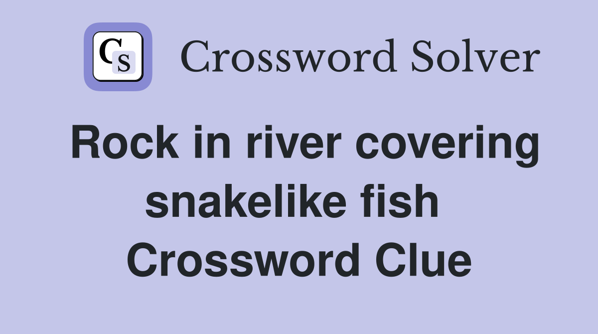 Rock in river covering snakelike fish  Crossword Clue