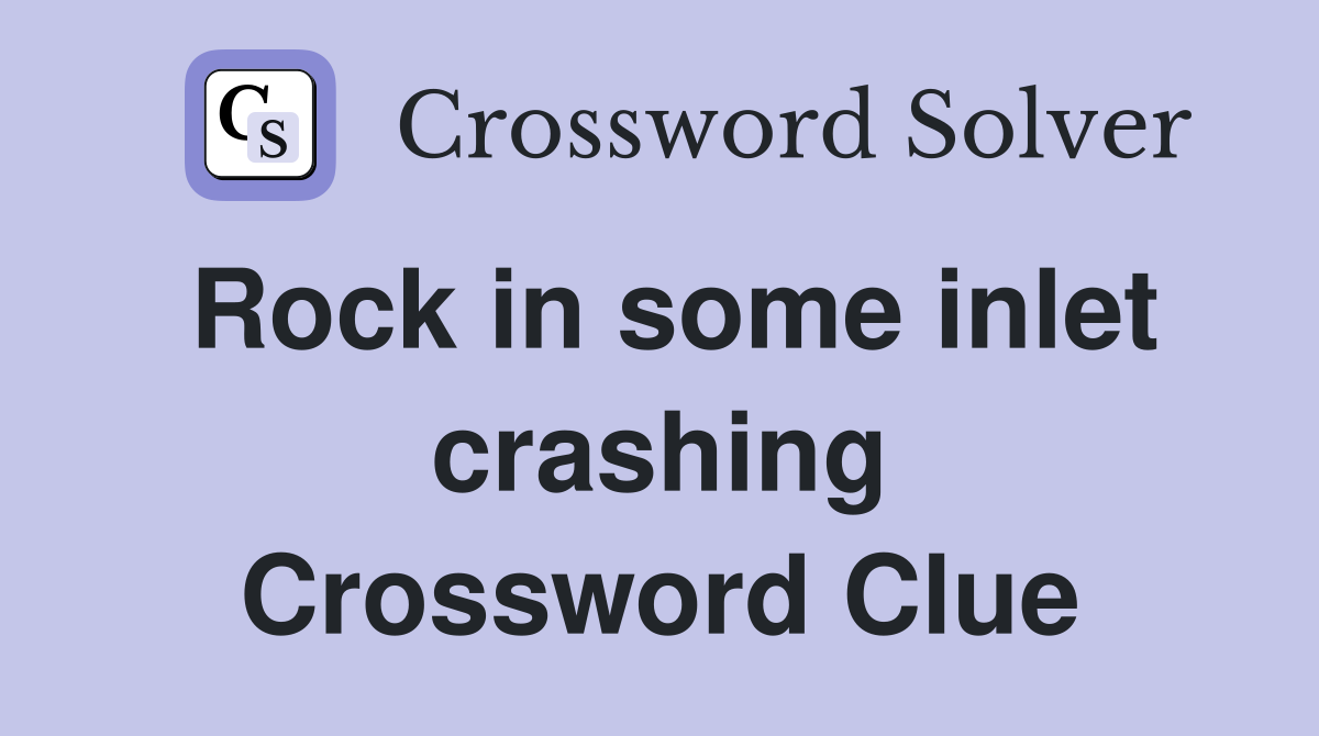 Rock in some inlet crashing Crossword Clue