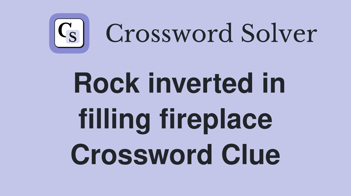 Rock inverted in filling fireplace Crossword Clue