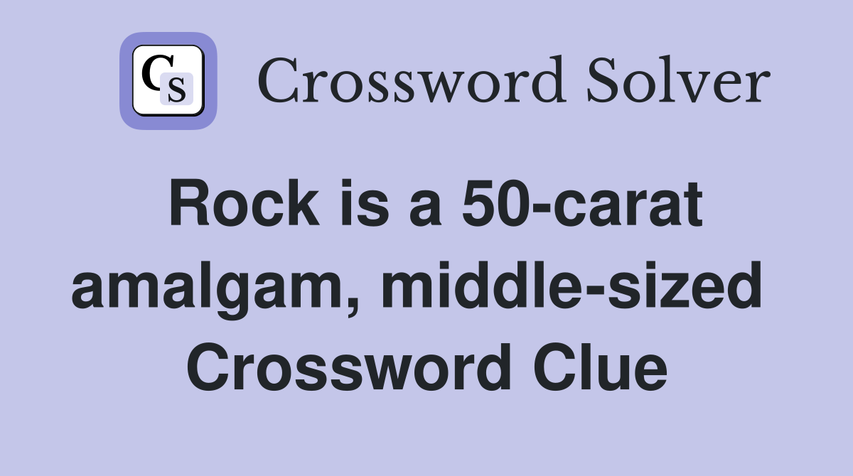 Rock is a 50-carat amalgam, middle-sized  Crossword Clue