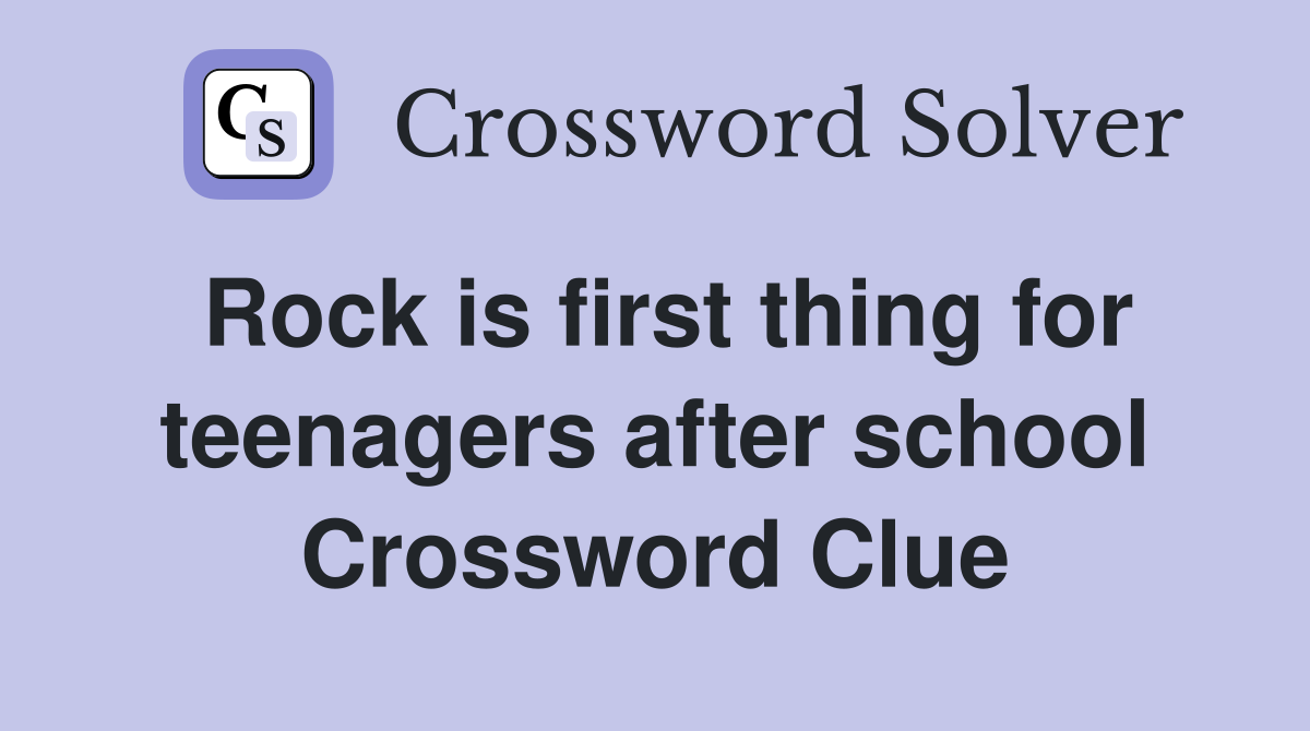 Rock is first thing for teenagers after school Crossword Clue