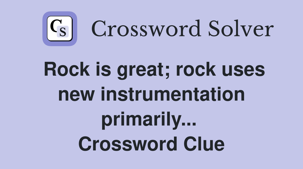 Rock is great; rock uses new instrumentation primarily...  Crossword Clue
