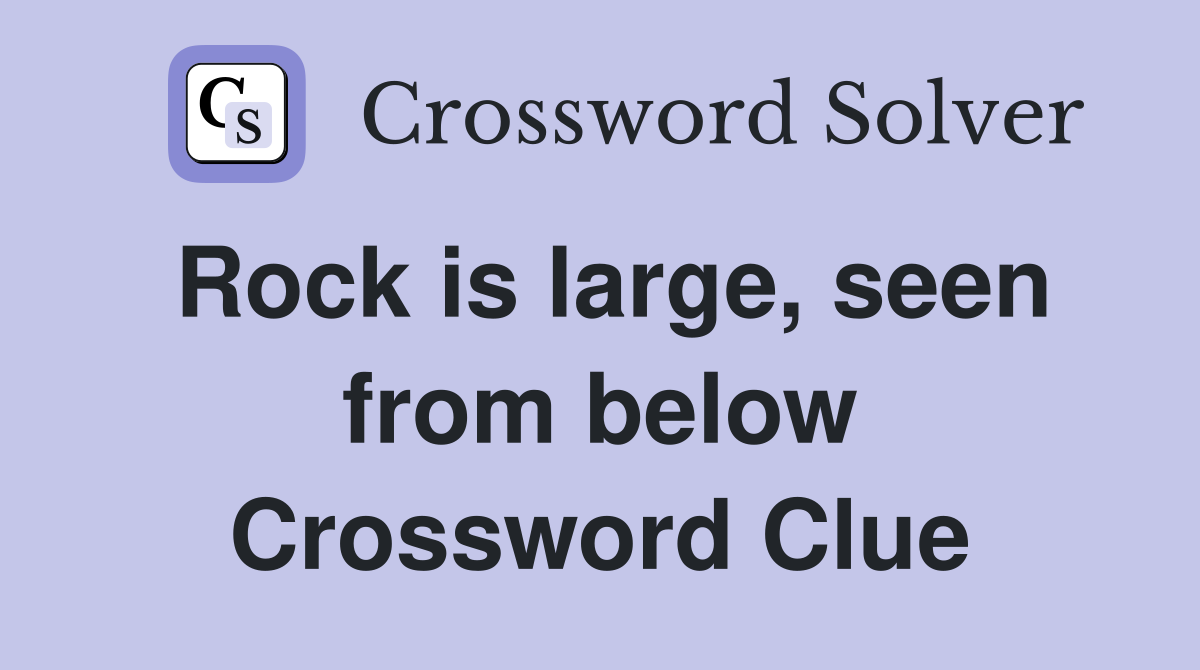 Rock is large, seen from below Crossword Clue