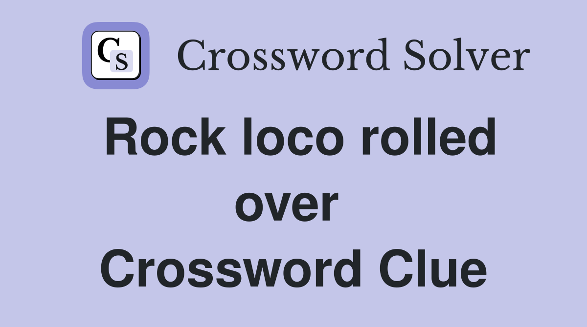 Rock loco rolled over  Crossword Clue