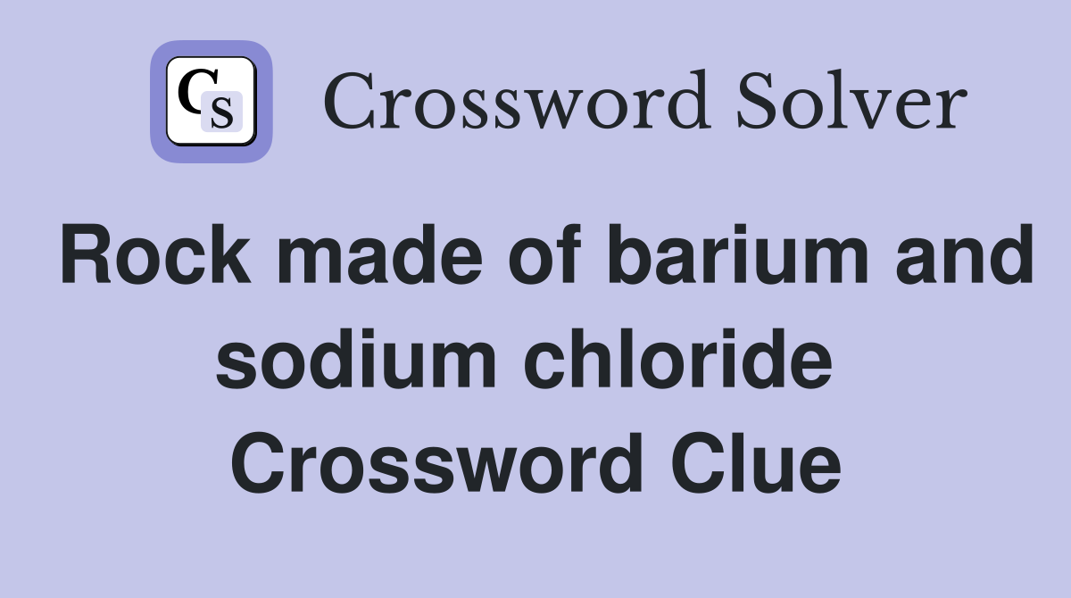 Rock made of barium and sodium chloride  Crossword Clue