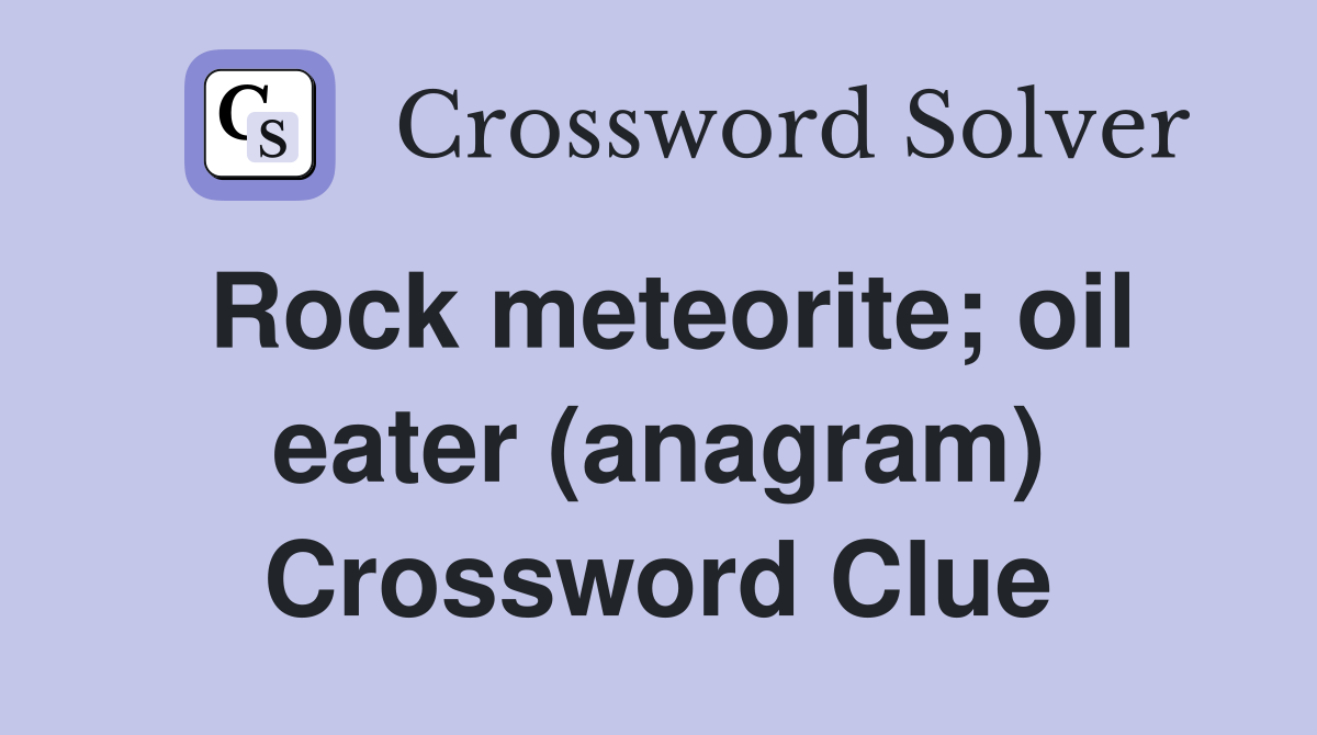 Rock meteorite; oil eater (anagram) Crossword Clue
