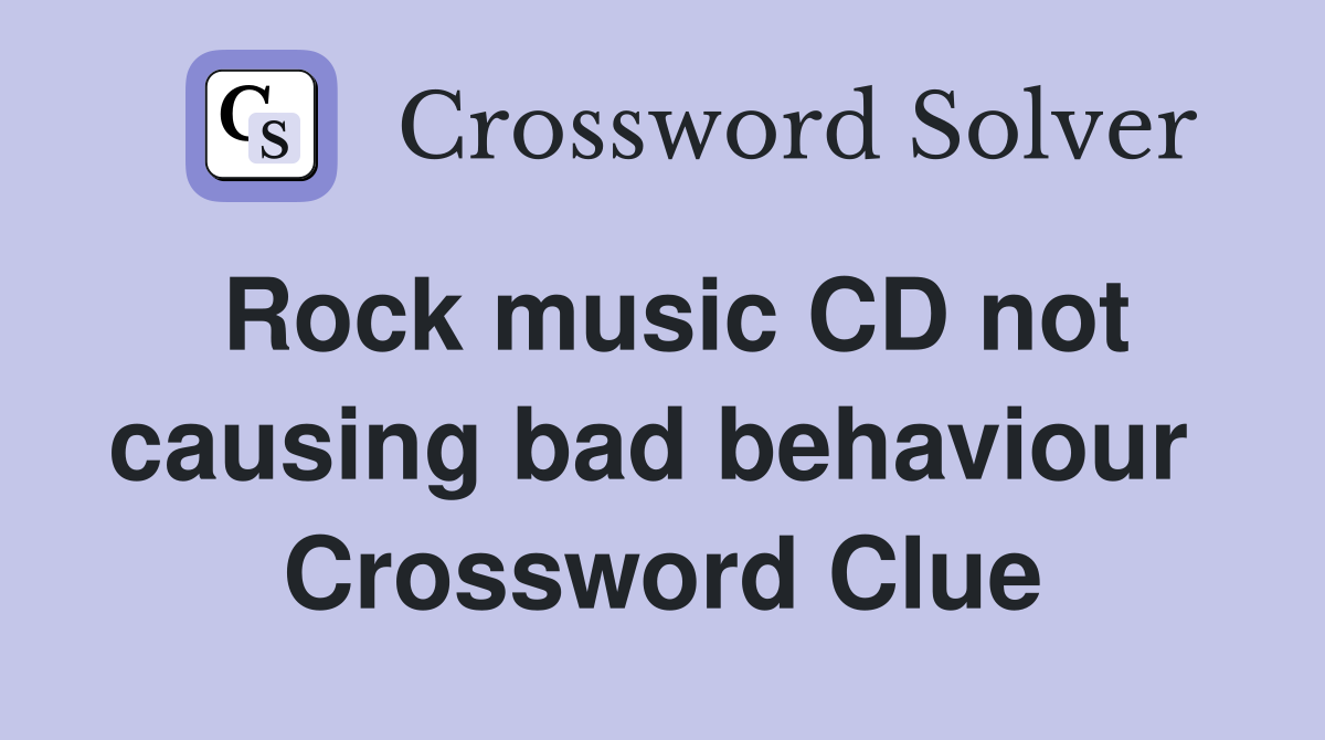 Rock music CD not causing bad behaviour  Crossword Clue