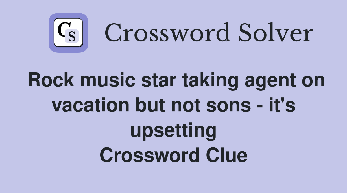 Rock music star taking agent on vacation but not sons - it's upsetting Crossword Clue