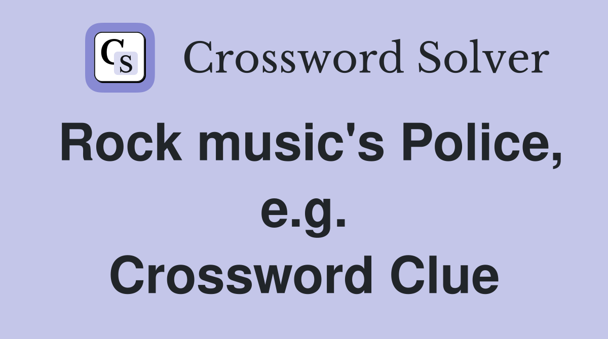 Rock music's Police, e.g. Crossword Clue