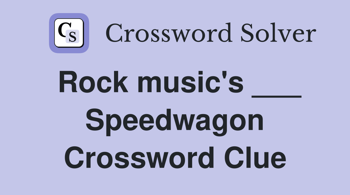 Rock music's ___ Speedwagon Crossword Clue