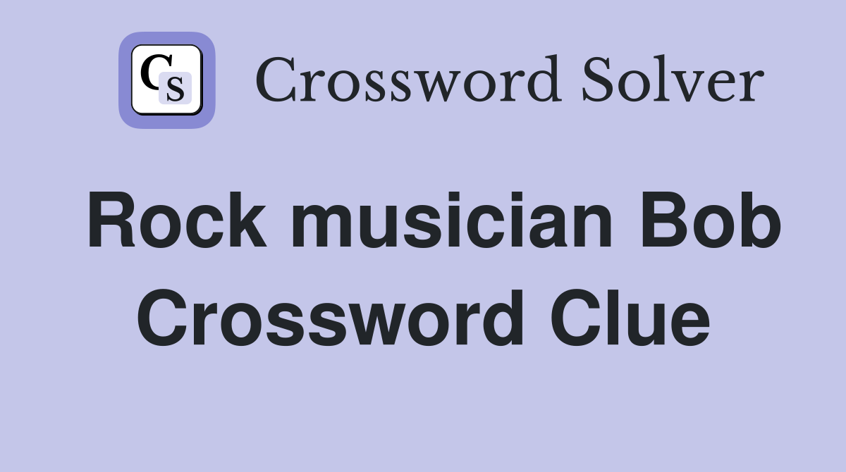 Rock musician Bob Crossword Clue