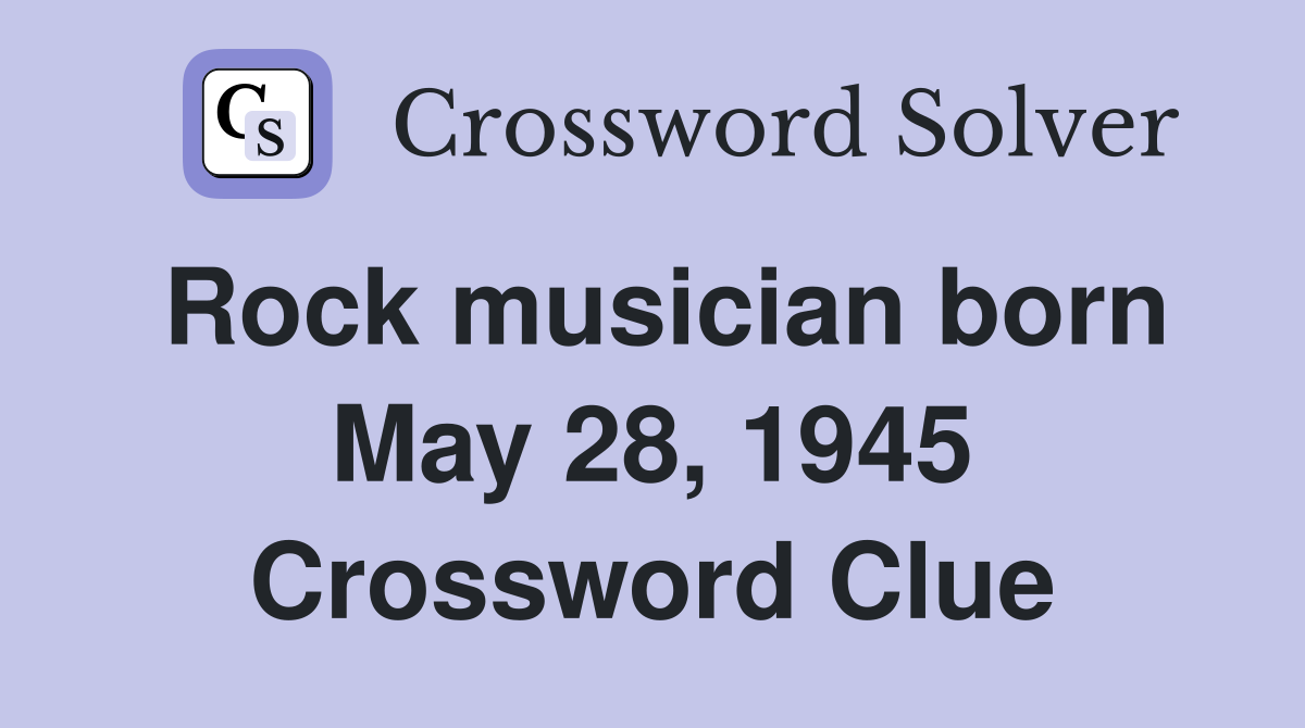 Rock musician born May 28, 1945 Crossword Clue