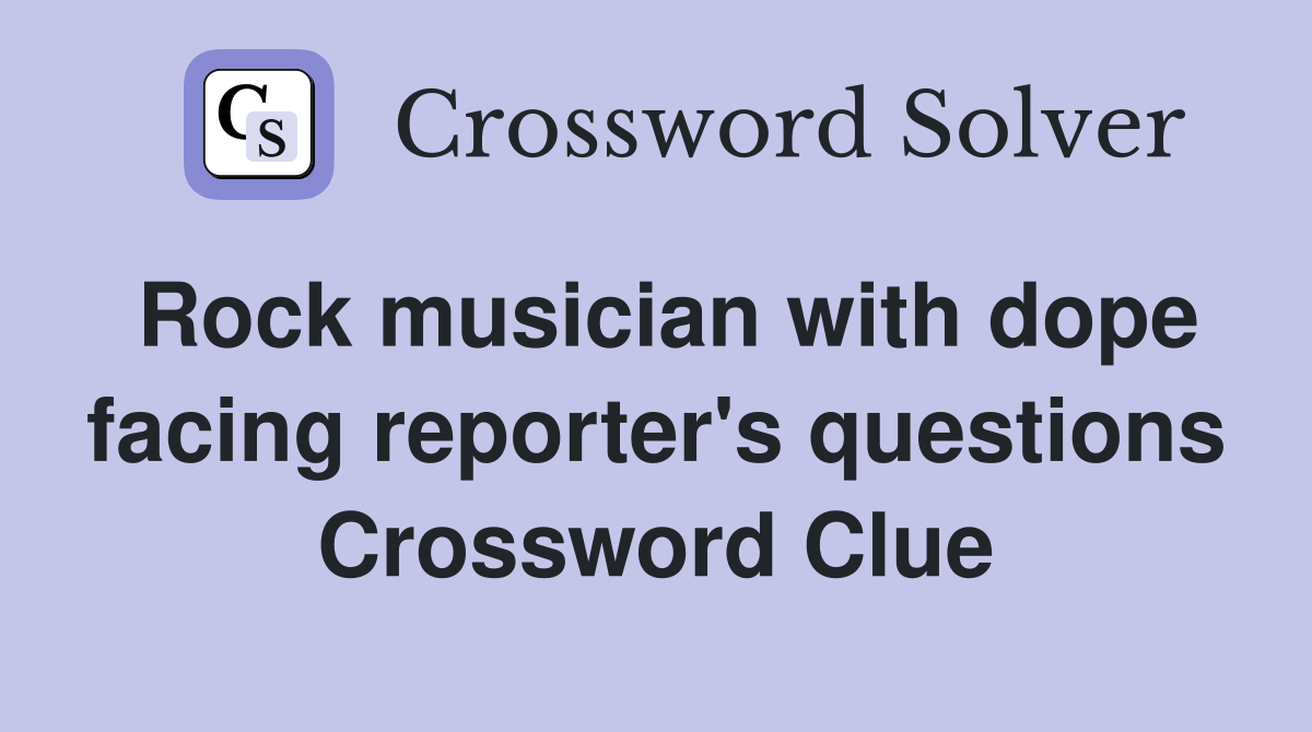 Rock musician with dope facing reporter's questions Crossword Clue