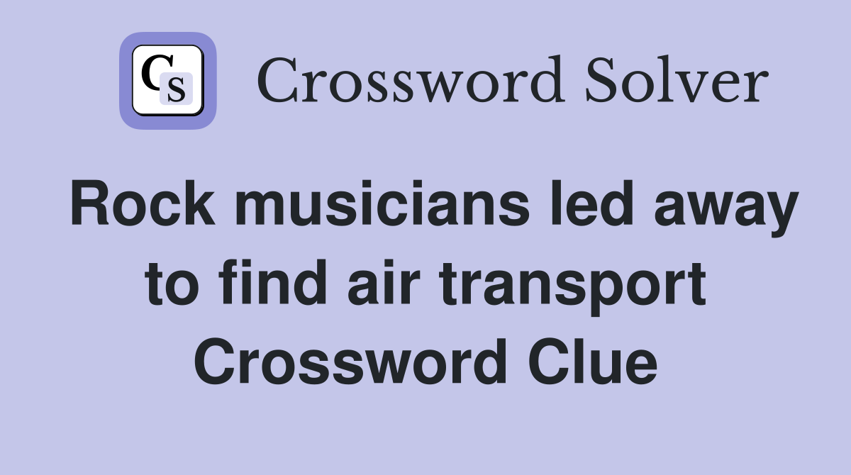 Rock musicians led away to find air transport Crossword Clue