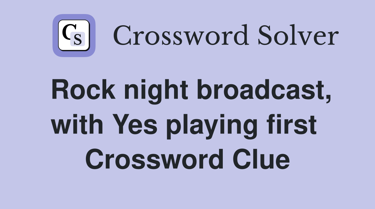 Rock night broadcast, with Yes playing first  Crossword Clue
