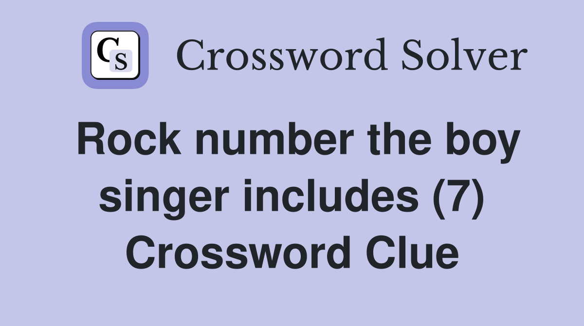 Rock number the boy singer includes (7) Crossword Clue