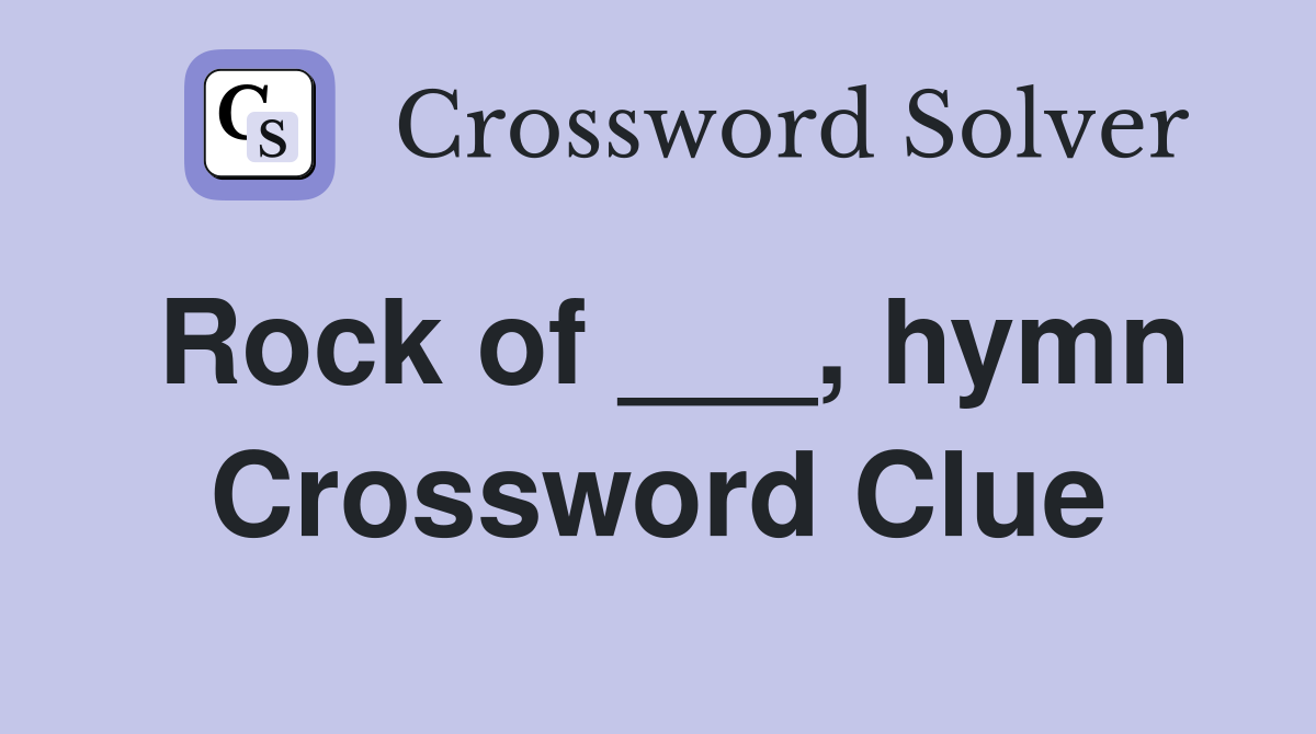 Rock of ___, hymn Crossword Clue