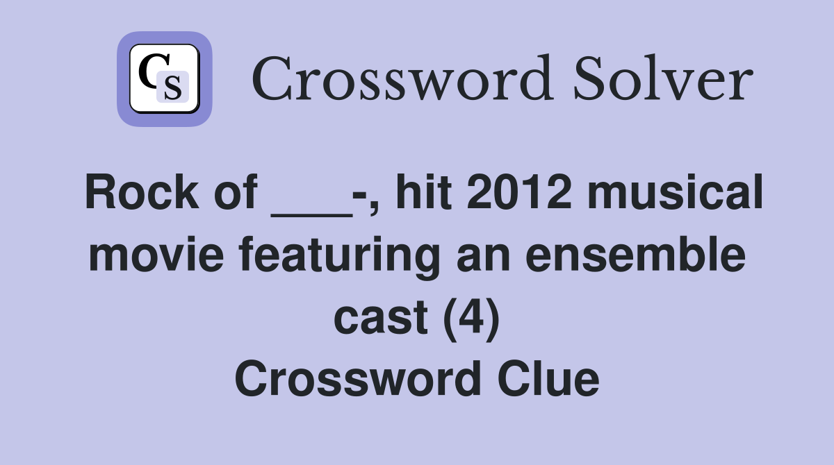 Rock of ___-, hit 2012 musical movie featuring an ensemble cast (4) Crossword Clue