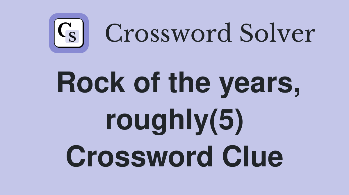 Rock of the years, roughly(5) Crossword Clue