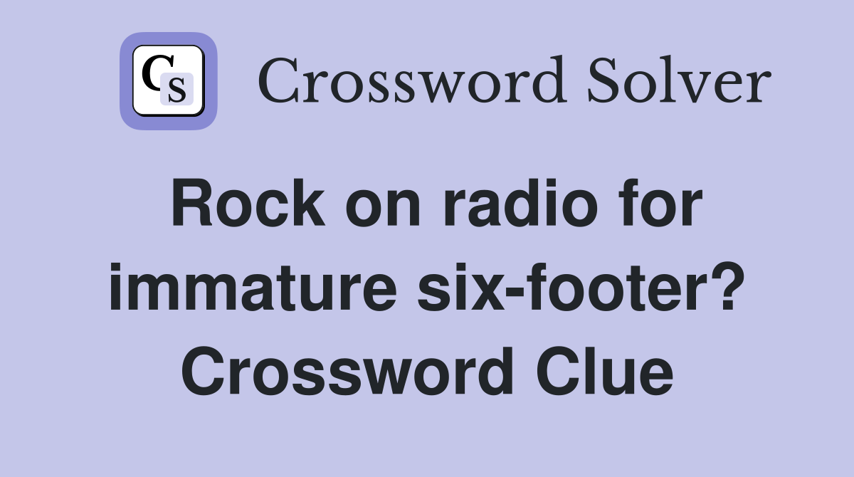 Rock on radio for immature six-footer? Crossword Clue