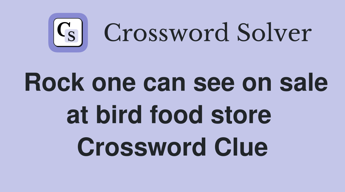 Rock one can see on sale at bird food store  Crossword Clue