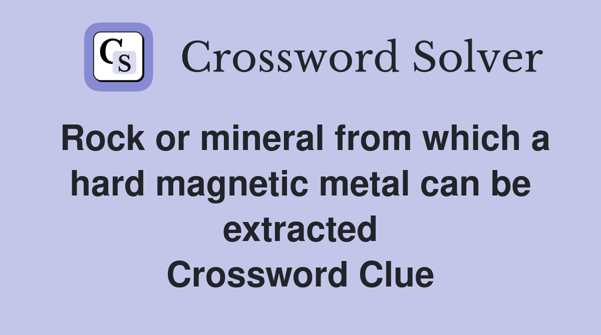 Rock or mineral from which a hard magnetic metal can be extracted Crossword Clue