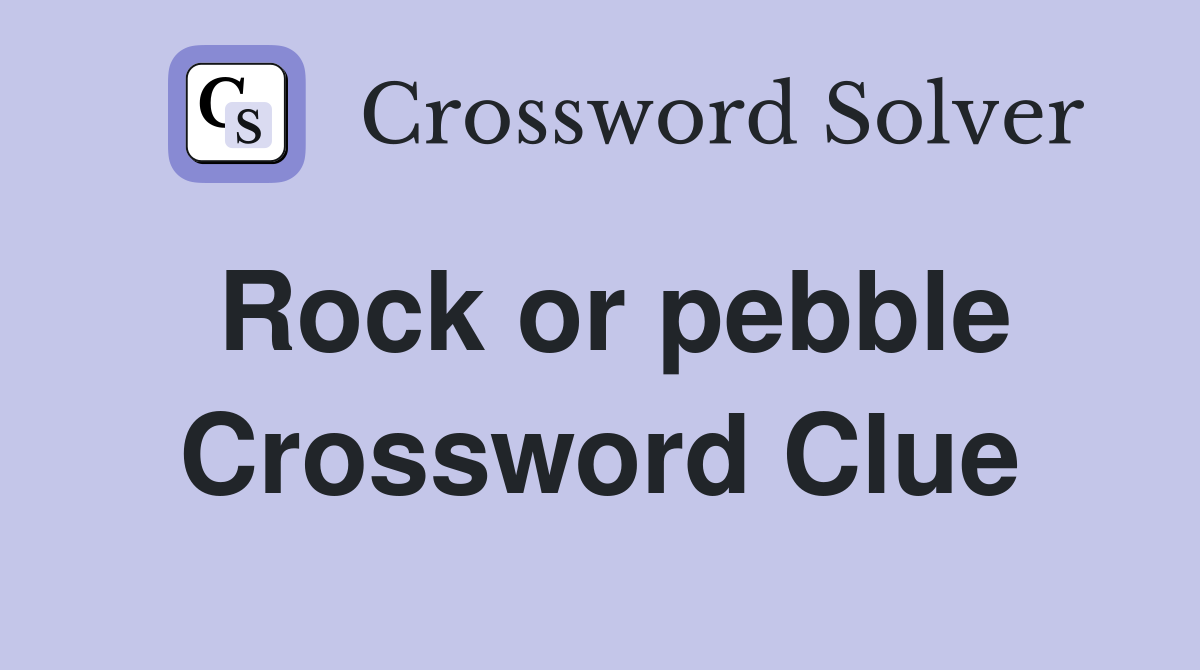 Rock or pebble Crossword Clue