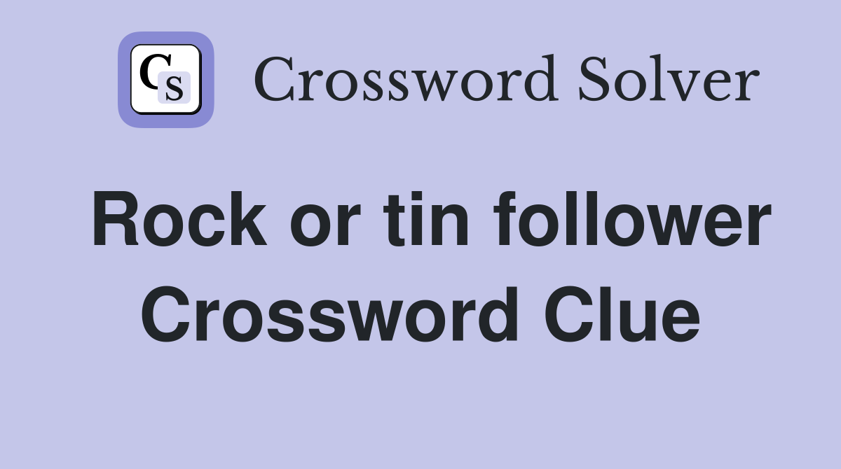 Rock or tin follower Crossword Clue