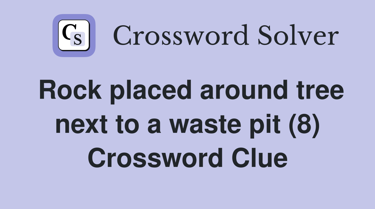 Rock placed around tree next to a waste pit (8) Crossword Clue